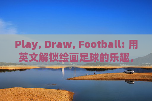 Play, Draw, Football: 用英文解锁绘画足球的乐趣，玩画足球，英文解锁乐趣