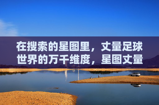 在搜索的星图里，丈量足球世界的万千维度，星图丈量，足球世界的万千维度