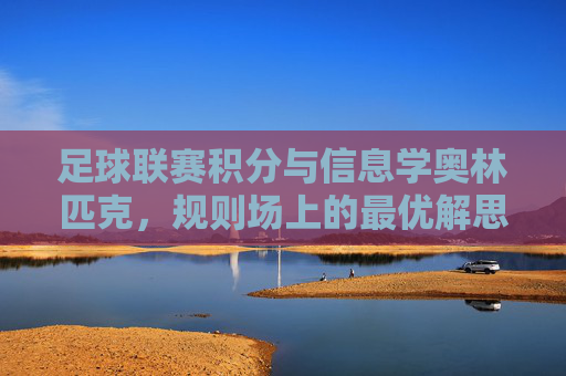足球联赛积分与信息学奥林匹克，规则场上的最优解思维，足球积分与信息学，规则场上的最优解思维