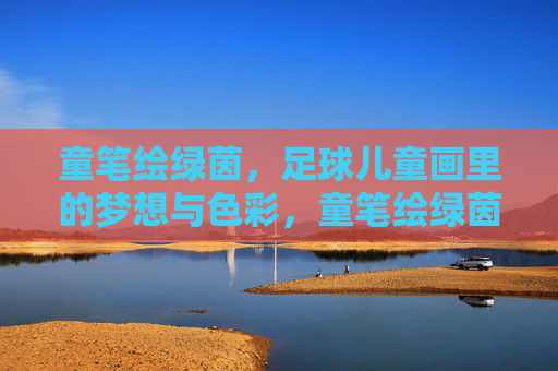 童笔绘绿茵，足球儿童画里的梦想与色彩，童笔绘绿茵，足球梦想的色彩