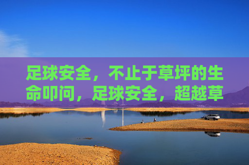 足球安全，不止于草坪的生命叩问，足球安全，超越草坪的生命叩问