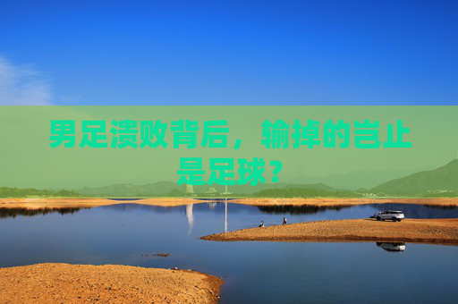 男足溃败背后，输掉的岂止是足球？