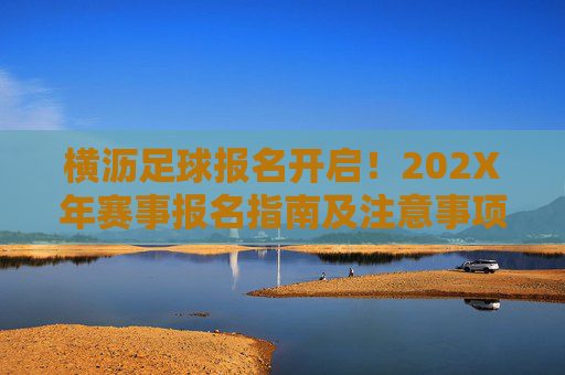 横沥足球报名开启！202X年赛事报名指南及注意事项，横沥202X年足球赛事报名开启，指南及注意事项