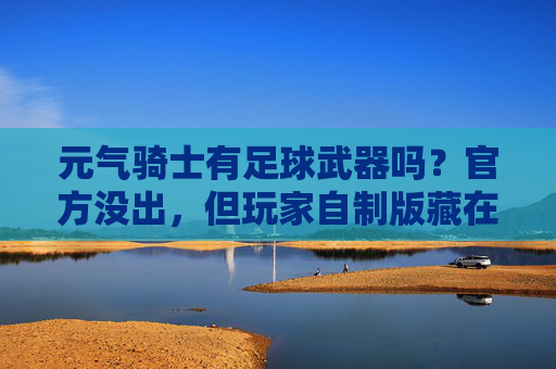 元气骑士有足球武器吗？官方没出，但玩家自制版藏在这些地方！
