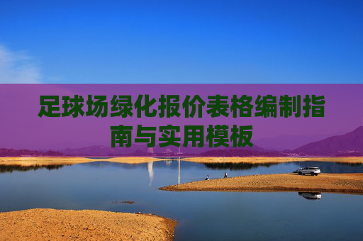 足球场绿化报价表格编制指南与实用模板
