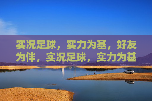 实况足球，实力为基，好友为伴，实况足球，实力为基，好友为伴