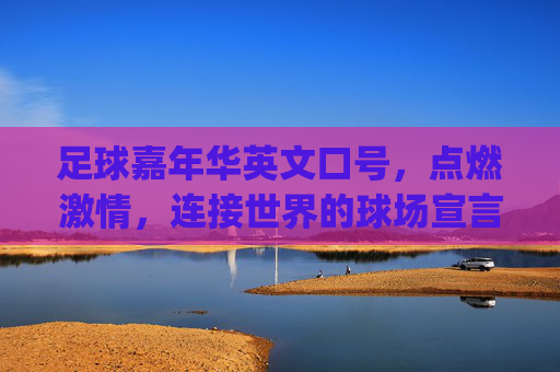 足球嘉年华英文口号，点燃激情，连接世界的球场宣言，Ignite Passion, Unite the World: Football Carnival Stadium Declaration
