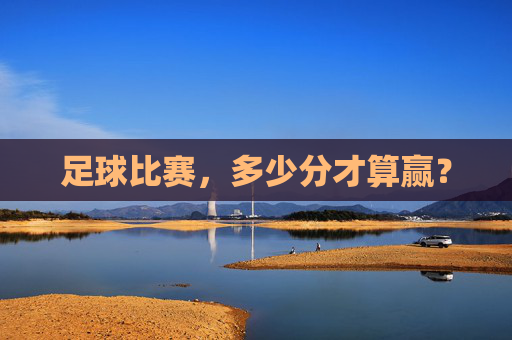 足球比赛，多少分才算赢？