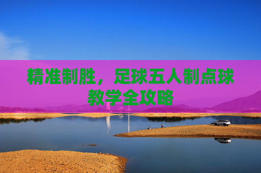 精准制胜，足球五人制点球教学全攻略