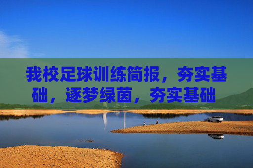 我校足球训练简报，夯实基础，逐梦绿茵，夯实基础 逐梦绿茵——我校足球训练简报