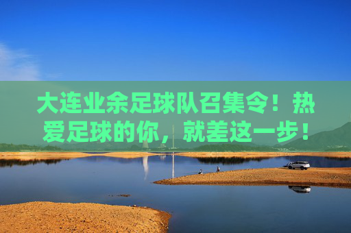 大连业余足球队召集令！热爱足球的你，就差这一步！大连业余足球队召集令，热爱足球的你，就差这一步！