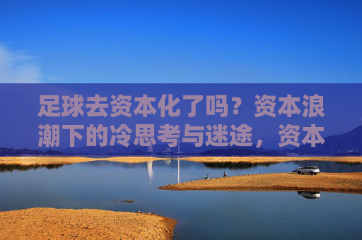 足球去资本化了吗？资本浪潮下的冷思考与迷途，资本浪潮下足球的冷思考与迷途
