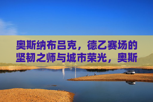 奥斯纳布吕克，德乙赛场的坚韧之师与城市荣光，奥斯纳布吕克，德乙坚韧之师与城市荣光
