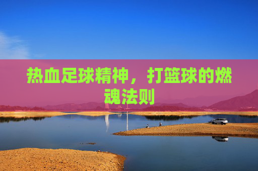热血足球精神，打篮球的燃魂法则