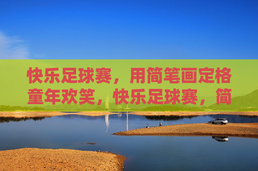 快乐足球赛，用简笔画定格童年欢笑，快乐足球赛，简笔画定格童年欢笑