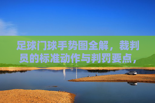 足球门球手势图全解，裁判员的标准动作与判罚要点，足球门球裁判手势图解，标准动作与判罚要点