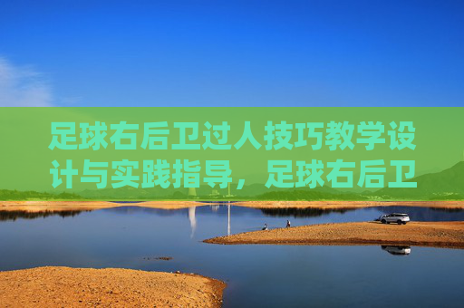 足球右后卫过人技巧教学设计与实践指导，足球右后卫过人技巧教学设计与实践指导