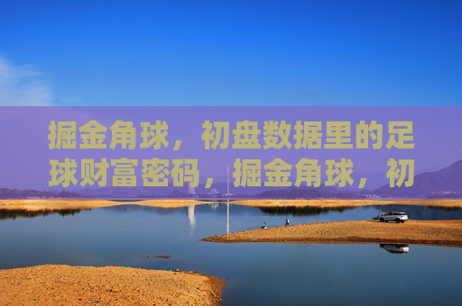 掘金角球，初盘数据里的足球财富密码，掘金角球，初盘数据里的足球财富密码