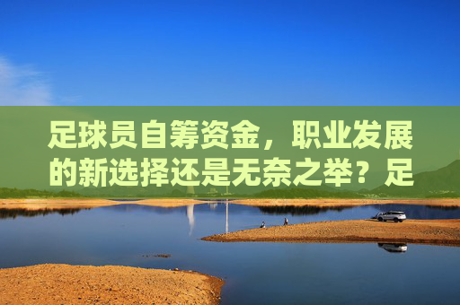 足球员自筹资金，职业发展的新选择还是无奈之举？足球员自筹资金，职业新出路还是无奈之选？