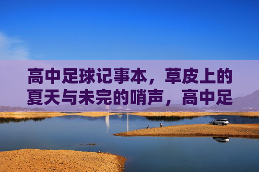 高中足球记事本，草皮上的夏天与未完的哨声，高中足球记事本，草皮上的夏天与未完哨声