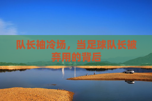 队长袖冷场，当足球队长被弃用的背后