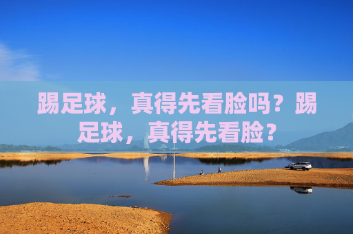 踢足球，真得先看脸吗？踢足球，真得先看脸？