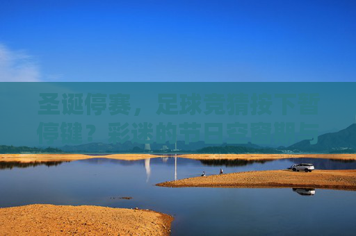 圣诞停赛，足球竞猜按下暂停键？彩迷的节日空窗期与赛场静待重启，圣诞停赛足球竞猜暂停 彩迷节日空窗期赛场静待重启