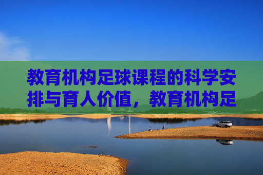 教育机构足球课程的科学安排与育人价值，教育机构足球课程，科学安排与育人价值