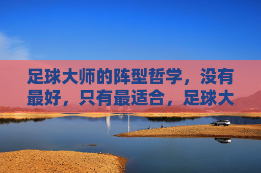 足球大师的阵型哲学，没有最好，只有最适合，足球大师的阵型哲学，没有最好，只有最适合