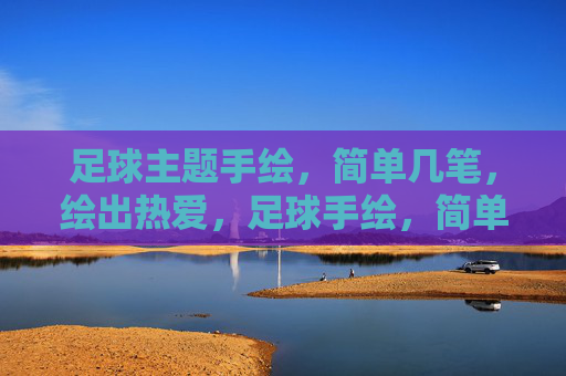 足球主题手绘，简单几笔，绘出热爱，足球手绘，简单几笔，绘出热爱