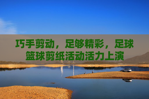 巧手剪动，足够精彩，足球篮球剪纸活动活力上演