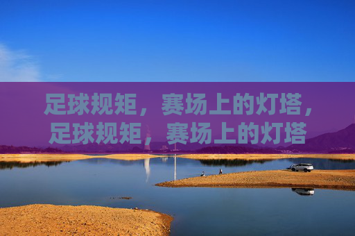 足球规矩，赛场上的灯塔，足球规矩，赛场上的灯塔
