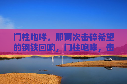 门柱咆哮，那两次击碎希望的钢铁回响，门柱咆哮，击碎希望的钢铁回响
