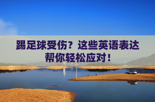 踢足球受伤？这些英语表达帮你轻松应对！