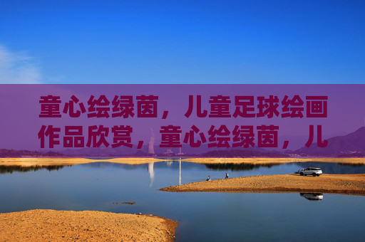 童心绘绿茵，儿童足球绘画作品欣赏，童心绘绿茵，儿童足球绘画作品欣赏