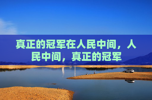 真正的冠军在人民中间，人民中间，真正的冠军