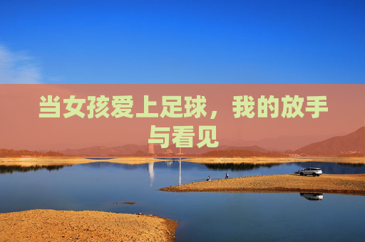 当女孩爱上足球，我的放手与看见