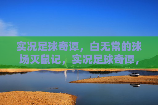 实况足球奇谭，白无常的球场灭鼠记，实况足球奇谭，白无常球场灭鼠记