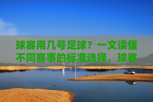 球赛用几号足球？一文读懂不同赛事的标准选择，球赛用几号足球？不同赛事标准选择指南