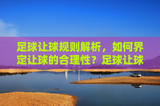足球让球规则解析，如何界定让球的合理性？足球让球规则解析，如何界定让球合理性？