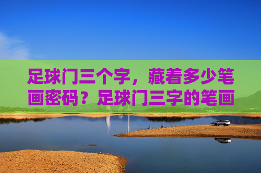 足球门三个字，藏着多少笔画密码？足球门三字的笔画密码