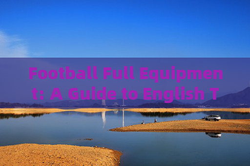 Football Full Equipment: A Guide to English Terms，Football Full Equipment: English Terms Guide