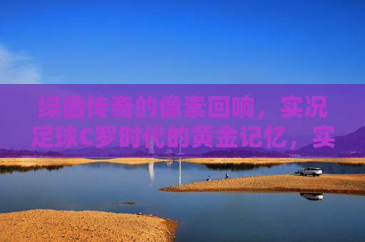 绿茵传奇的像素回响，实况足球C罗时代的黄金记忆，实况足球C罗，像素回响的黄金记忆
