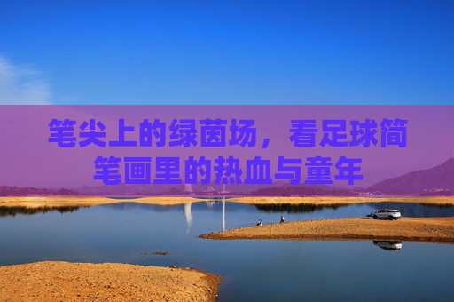 笔尖上的绿茵场，看足球简笔画里的热血与童年