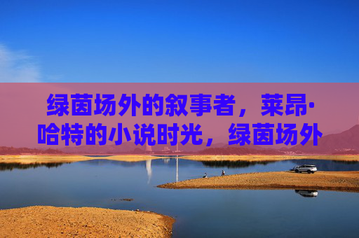 绿茵场外的叙事者，莱昂·哈特的小说时光，绿茵场外的叙事者，莱昂·哈特的小说时光