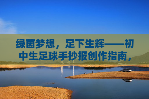 绿茵梦想，足下生辉——初中生足球手抄报创作指南，绿茵梦想，足下生辉——初中生足球手抄报创作指南
