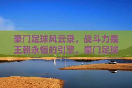 豪门足球风云录，战斗力是王朝永恒的引擎，豪门足球王朝，战斗力永恒的引擎