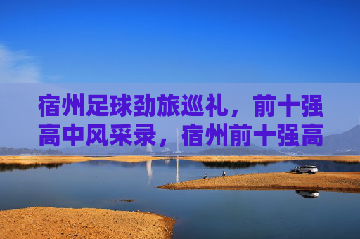 宿州足球劲旅巡礼，前十强高中风采录，宿州前十强高中足球劲旅风采录