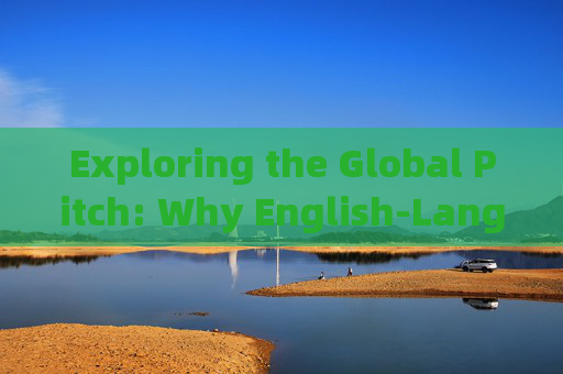 Exploring the Global Pitch: Why English-Language Football News from International Sources Matters，英语足球新闻的国际视角，全球源的重要性