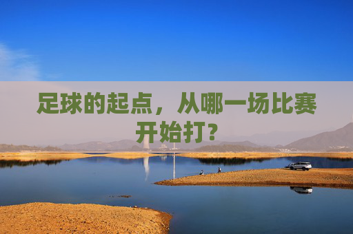 足球的起点，从哪一场比赛开始打？
